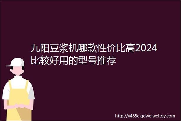 九阳豆浆机哪款性价比高2024比较好用的型号推荐
